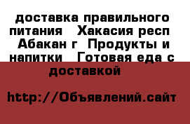 доставка правильного питания - Хакасия респ., Абакан г. Продукты и напитки » Готовая еда с доставкой   